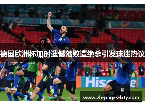德国欧洲杯加时遗憾落败遭绝杀引发球迷热议