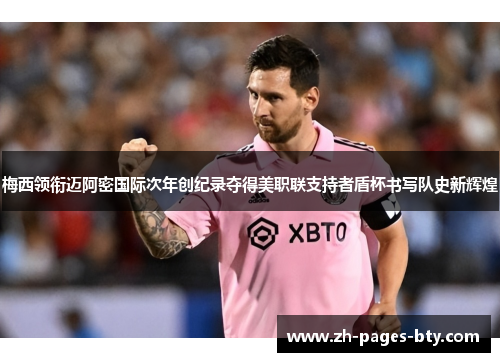 梅西领衔迈阿密国际次年创纪录夺得美职联支持者盾杯书写队史新辉煌