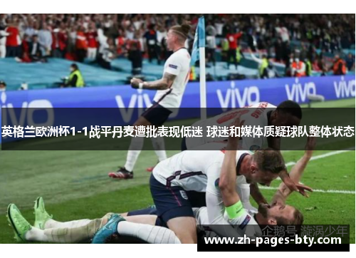 英格兰欧洲杯1-1战平丹麦遭批表现低迷 球迷和媒体质疑球队整体状态