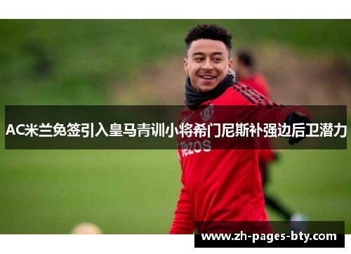 AC米兰免签引入皇马青训小将希门尼斯补强边后卫潜力