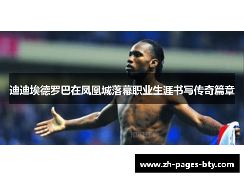 迪迪埃德罗巴在凤凰城落幕职业生涯书写传奇篇章