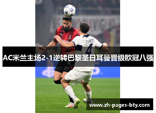 AC米兰主场2-1逆转巴黎圣日耳曼晋级欧冠八强