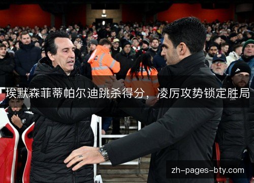 埃默森菲蒂帕尔迪跳杀得分，凌厉攻势锁定胜局